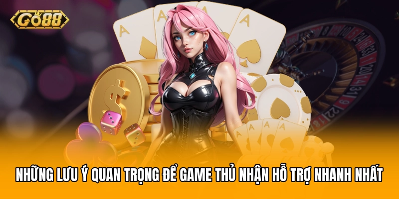 Những lưu ý quan trọng để game thủ nhận hỗ trợ nhanh nhất