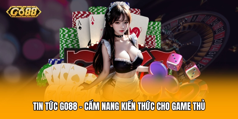 Tin tức GO88 - Cẩm nang kiến thức cho game thủ