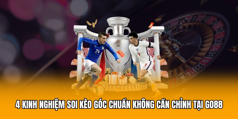 4 kinh nghiệm soi kèo góc chuẩn không cần chỉnh tại GO88