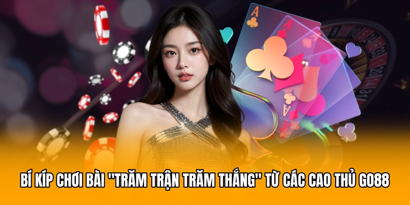 Bí kíp chơi bài "trăm trận trăm thắng" từ các cao thủ GO88