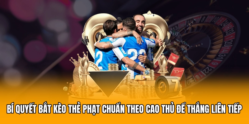 Bí quyết bắt kèo thẻ phạt chuẩn theo cao thủ để thắng liên tiếp