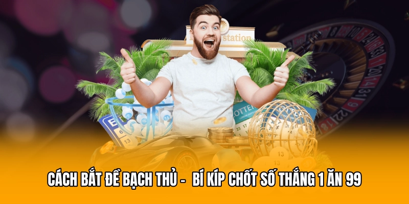 Cách Bắt Đề Bạch Thủ - Bí Kíp Chốt Số Thắng 1 Ăn 99
