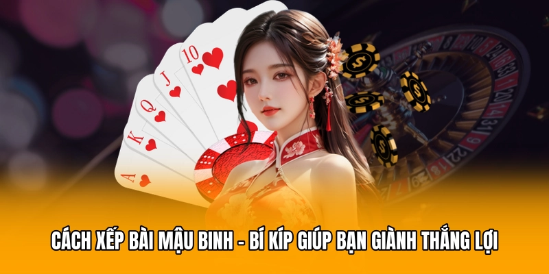 Cách Xếp Bài Mậu Binh - Bí Kíp Giúp Bạn Giành Thắng Lợi