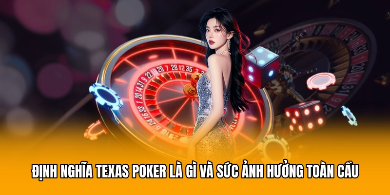 Định nghĩa Texas poker là gì và sức ảnh hưởng toàn cầu