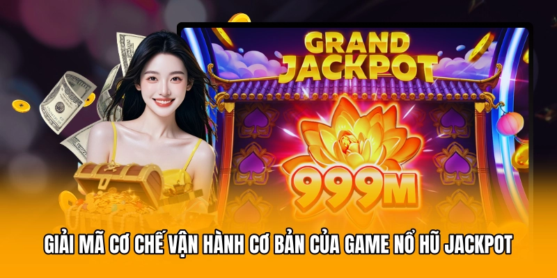 Giải mã cơ chế vận hành cơ bản của game nổ hũ jackpot