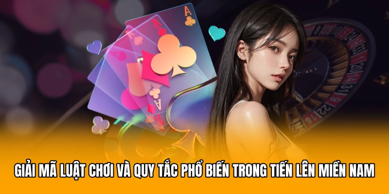 Giải mã luật chơi và quy tắc phổ biến trong Tiến lên miền Nam