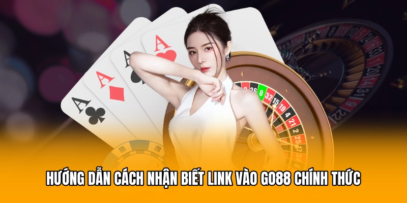 Hướng dẫn cách nhận biết link vào GO88 chính thức