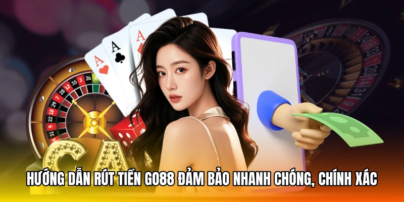 Hướng Dẫn Rút Tiền GO88 Đảm Bảo Nhanh Chóng, Chính Xác
