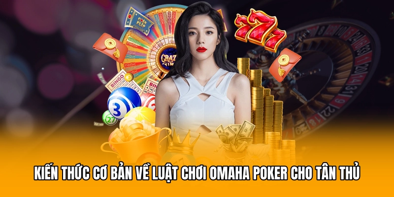 Kiến thức cơ bản về luật chơi Omaha Poker cho tân thủ