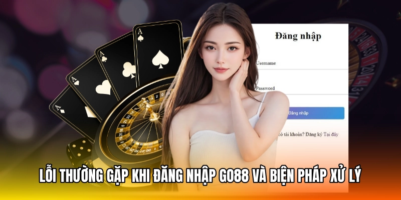 Lỗi thường gặp khi đăng nhập GO88 và biện pháp xử lý nhanh chóng