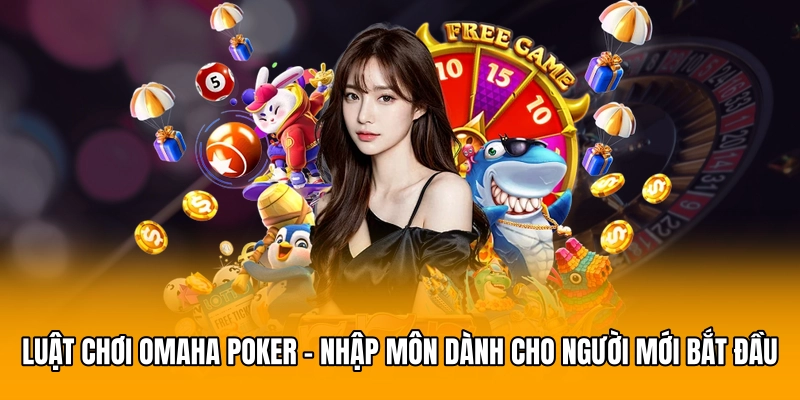 Luật Chơi Omaha Poker - Nhập Môn Dành Cho Người Mới Bắt Đầu