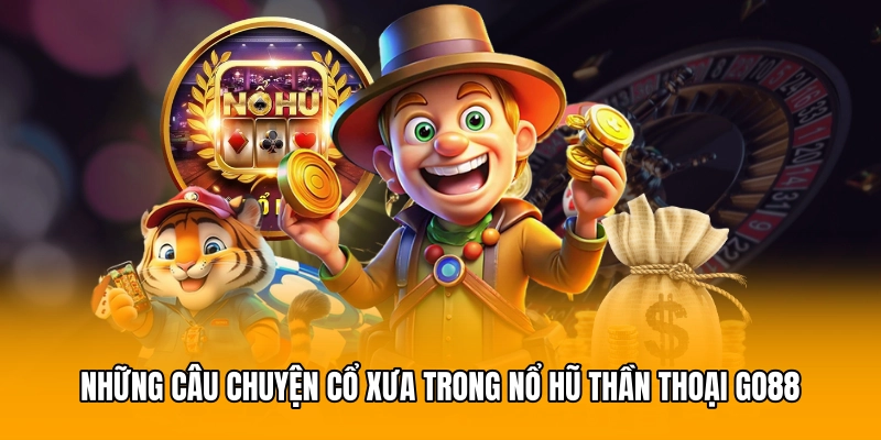 Những câu chuyện cổ xưa trong nổ hũ thần thoại GO88