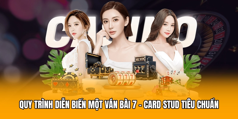 Quy trình diễn biến một ván bài 7 - Card Stud tiêu chuẩn