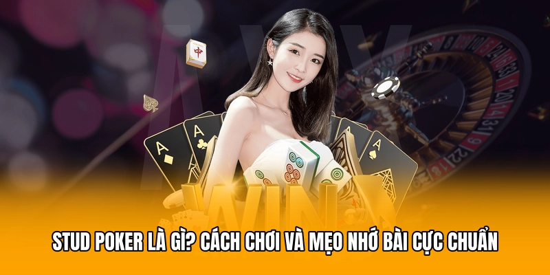 Stud Poker Là Gì? Cách Chơi Và Mẹo Nhớ Bài Cực Chuẩn