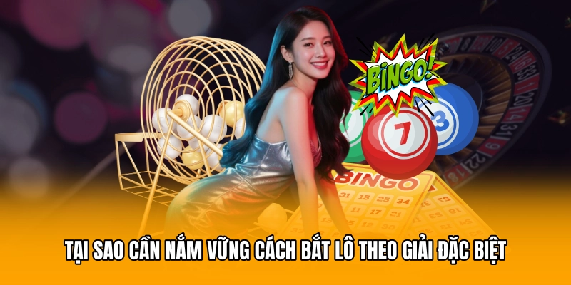 Tại sao cần nắm vững cách bắt lô theo giải đặc biệt