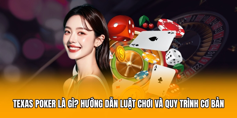 Texas Poker Là Gì? Hướng Dẫn Luật Chơi Và Quy Trình Cơ Bản