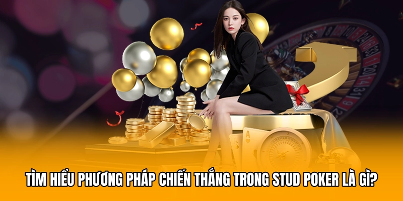 Tìm hiểu phương pháp chiến thắng trong Stud poker là gì?