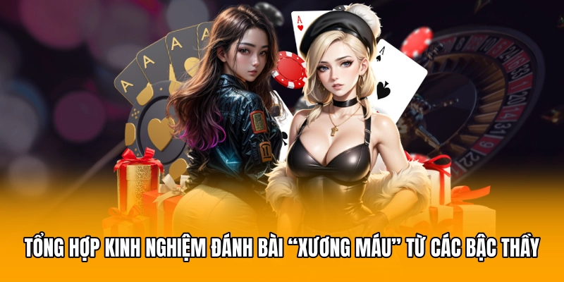 Tổng hợp kinh nghiệm đánh bài “xương máu” từ các bậc thầy
